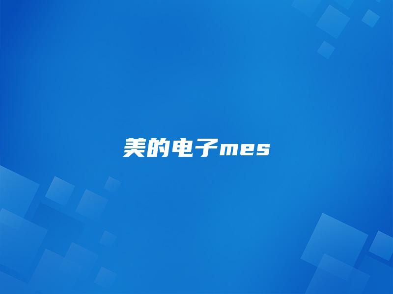美的电子mes 美的电子mes