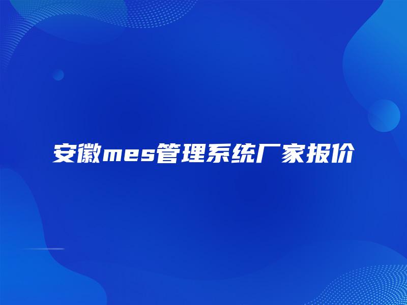 安徽mes管理系统厂家报价