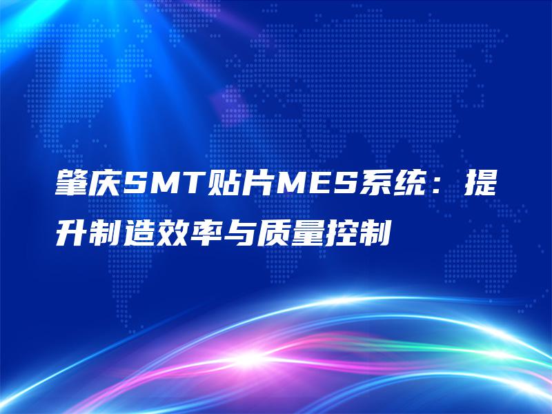 肇庆SMT贴片MES系统:提升制造效率与质量控制 肇庆SMT贴片MES系统:提升制造效率与质量控制