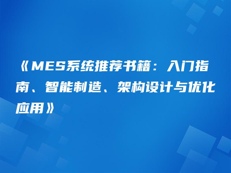 《MES系统推荐书籍:入门指南、智能制造、架构设计与优化应用》 《MES系统推荐书籍:入门指南、智能制造、架构设计与优化应用》