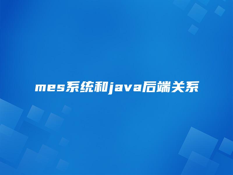 mes系统和java后端关系 mes系统和java后端关系