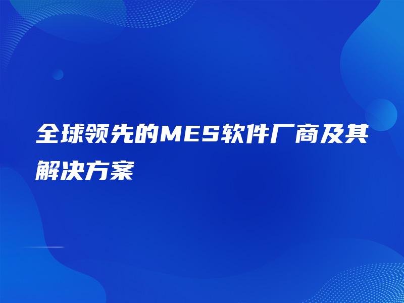全球领先的MES软件厂商及其解决方案