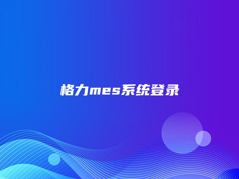 格力mes系统登录 格力mes系统登录