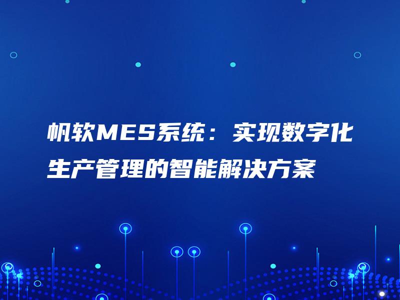 帆软MES系统：实现数字化生产管理的智能解决方案