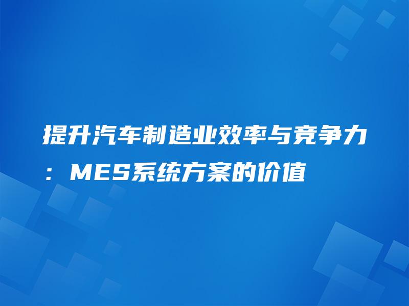 提升汽车制造业效率与竞争力：MES系统方案的价值
