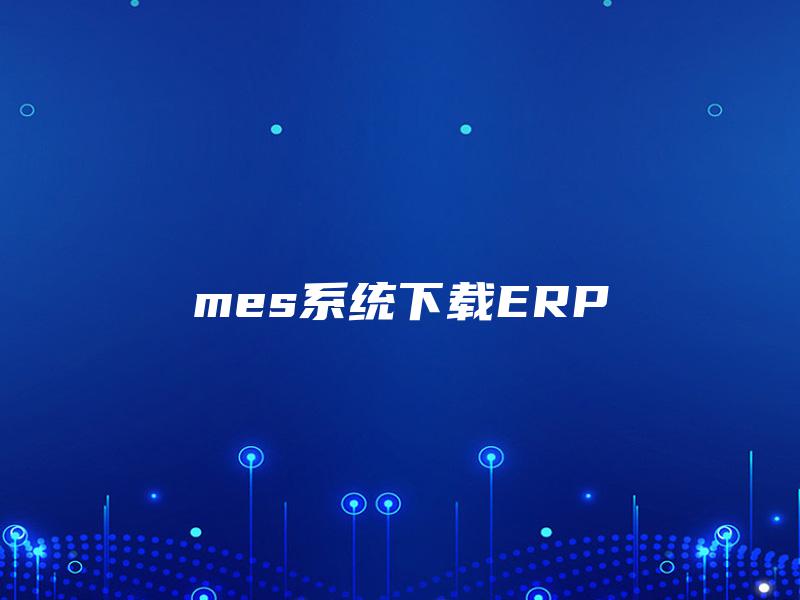 mes系统下载ERP mes系统下载ERP