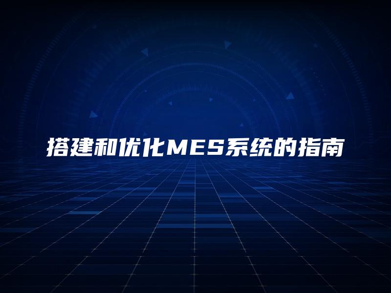 搭建和优化MES系统的指南