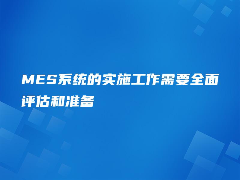 MES系统的实施工作需要全面评估和准备