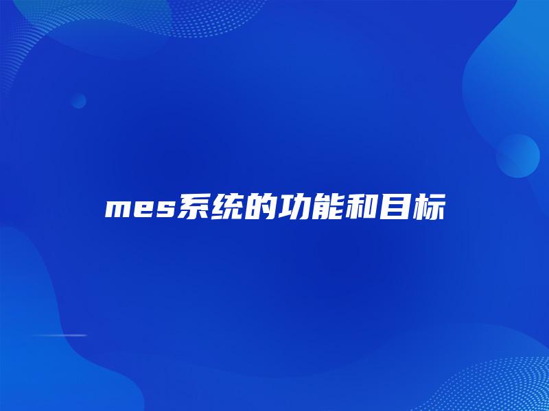mes系统的功能和目标 mes系统的功能和目标