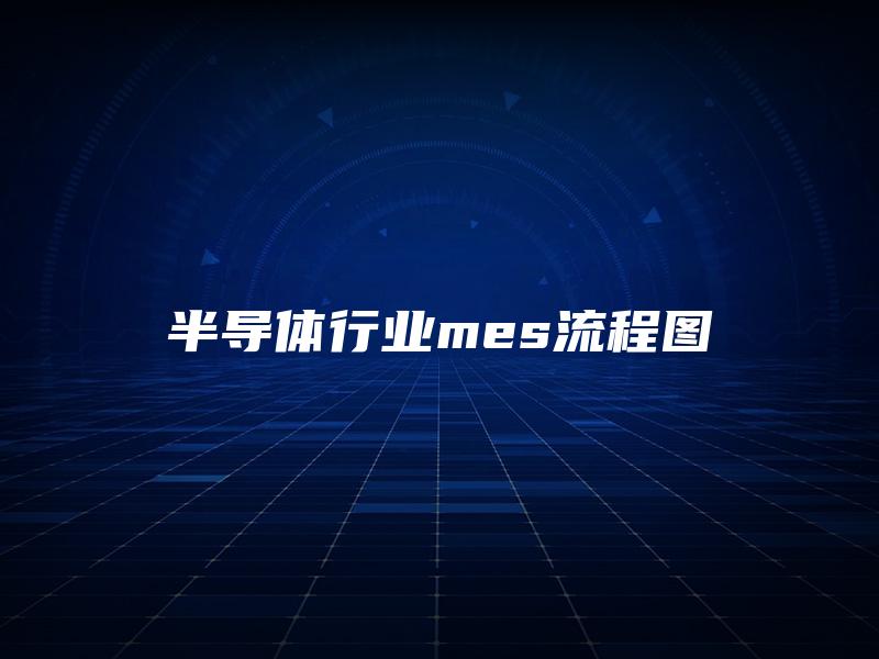 半导体行业mes流程图 半导体行业mes流程图
