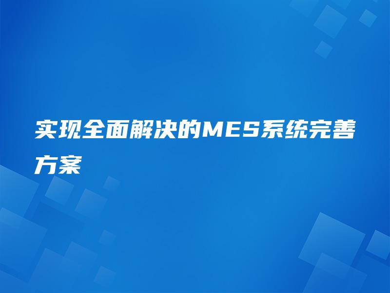 实现全面解决的MES系统完善方案