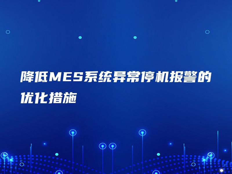 降低MES系统异常停机报警的优化措施 降低MES系统异常停机报警的优化措施