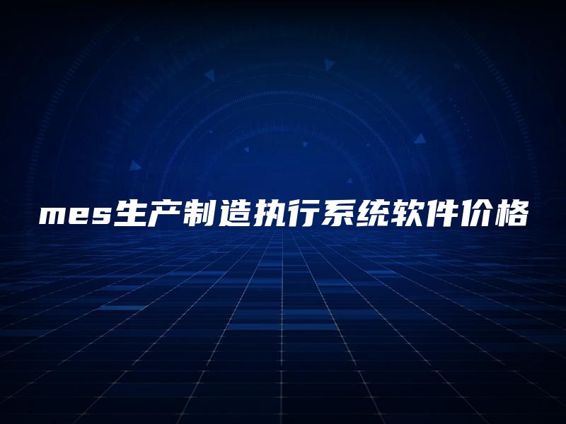 mes生产制造执行系统软件价格