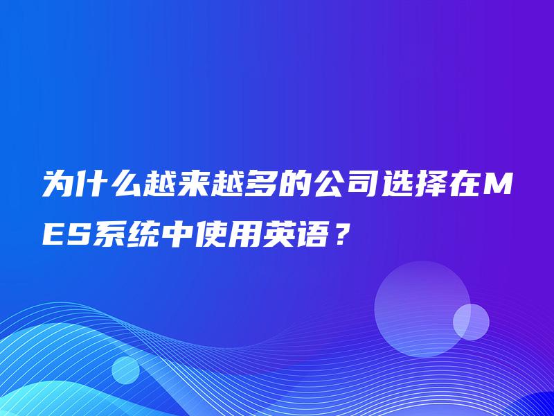 为什么越来越多的公司选择在MES系统中使用英语？