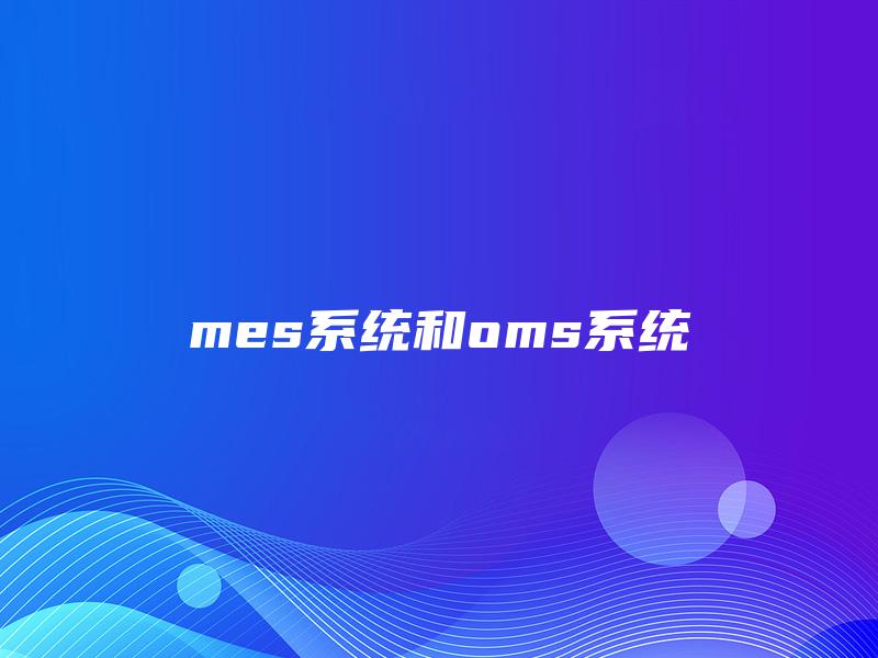 mes系统和oms系统 mes系统和oms系统