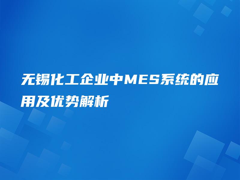 无锡化工企业中MES系统的应用及优势解析