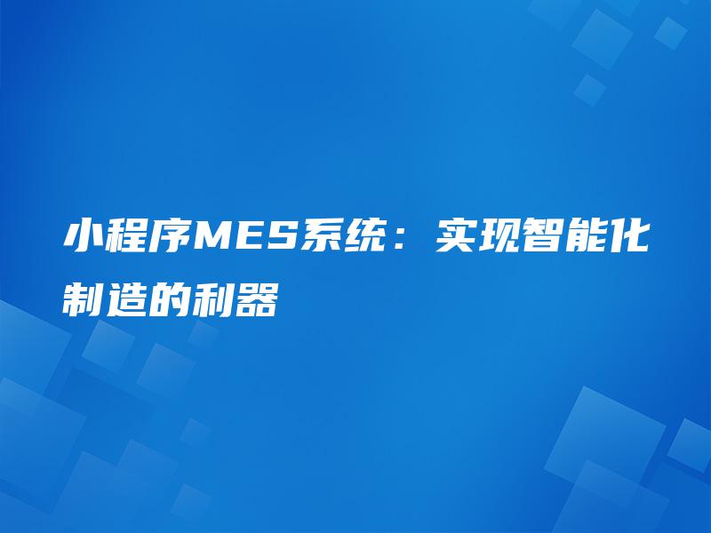 小程序MES系统：实现智能化制造的利器