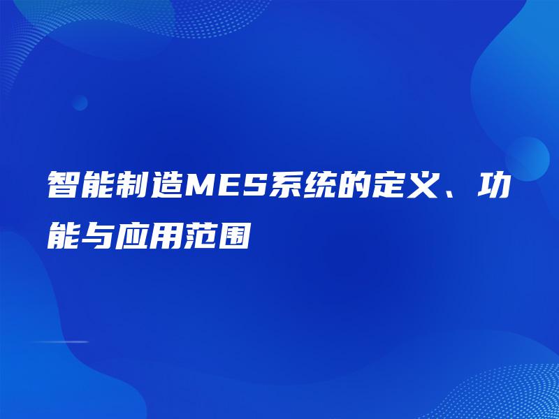智能制造MES系统的定义、功能与应用范围