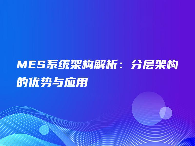 MES系统架构解析：分层架构的优势与应用