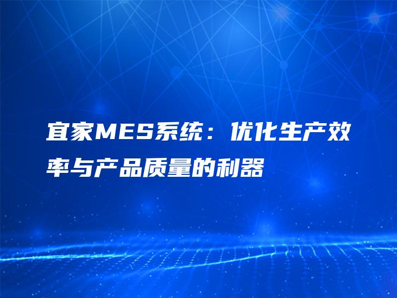 宜家MES系统:优化生产效率与产品质量的利器 宜家MES系统:优化生产效率与产品质量的利器