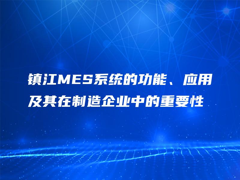 镇江MES系统的功能、应用及其在制造企业中的重要性